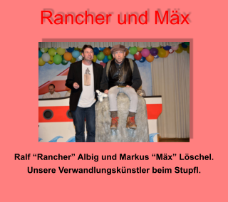 Rancher und Mäx Ralf “Rancher” Albig und Markus “Mäx” Löschel. Unsere Verwandlungskünstler beim Stupfl.